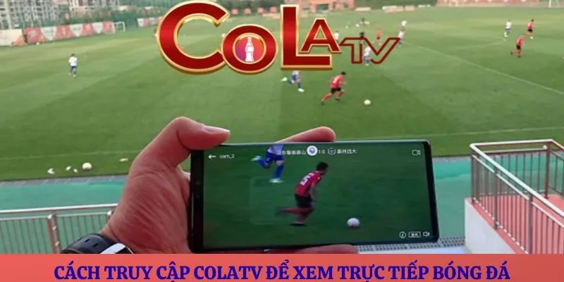 Cách truy cập ColaTV để xem trực tiếp bóng đá