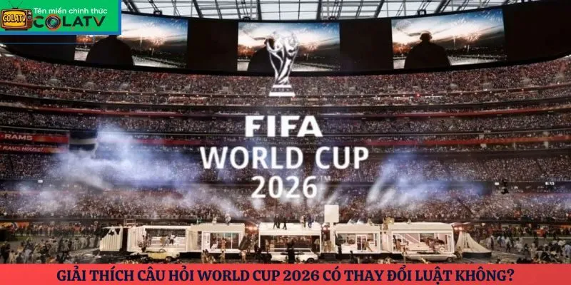 Giải thích câu hỏi World Cup 2026 có thay đổi luật không?