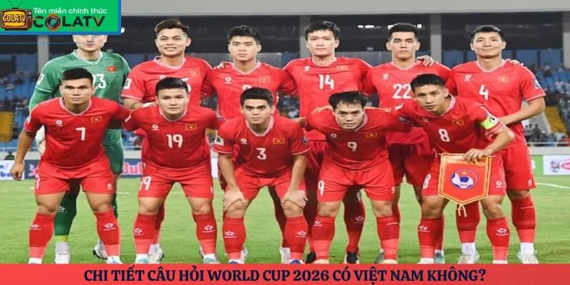 Chi tiết câu hỏi World Cup 2026 có Việt Nam không?
