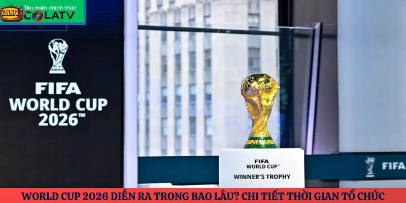 World Cup 2026 diễn ra trong bao lâu