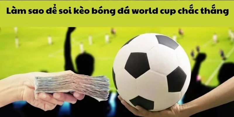 Làm sao để soi kèo bóng đá world cup chắc thắng