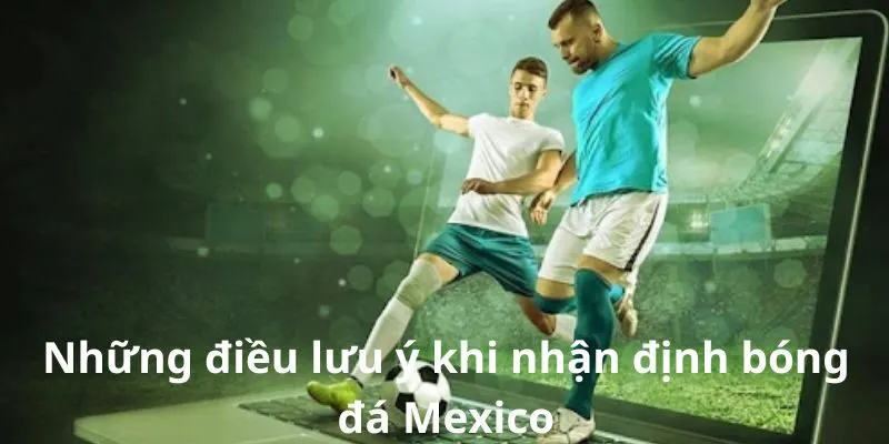Những điều lưu ý khi nhận định bóng đá Mexico